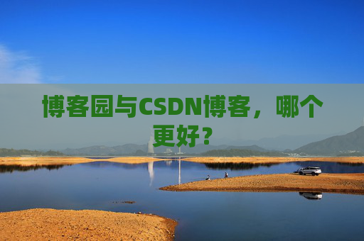 博客园与CSDN博客，哪个更好？